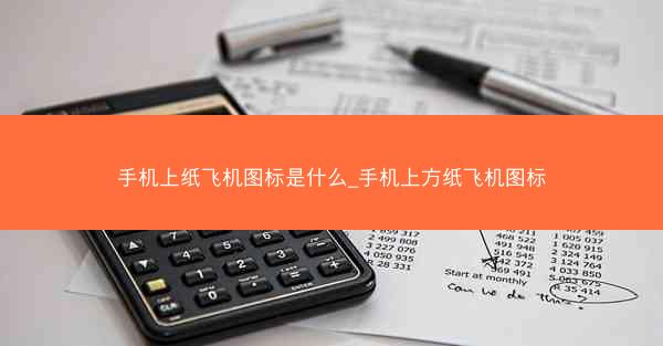 手机上纸飞机图标是什么_手机上方纸飞机图标