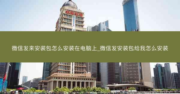 微信发来安装包怎么安装在电脑上_微信发安装包给我怎么安装