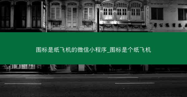 图标是纸飞机的微信小程序_图标是个纸飞机
