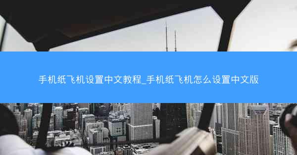 手机纸飞机设置中文教程_手机纸飞机怎么设置中文版