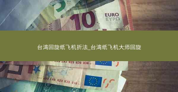台湾回旋纸飞机折法_台湾纸飞机大师回旋