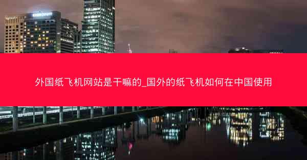 外国纸飞机网站是干嘛的_国外的纸飞机如何在中国使用