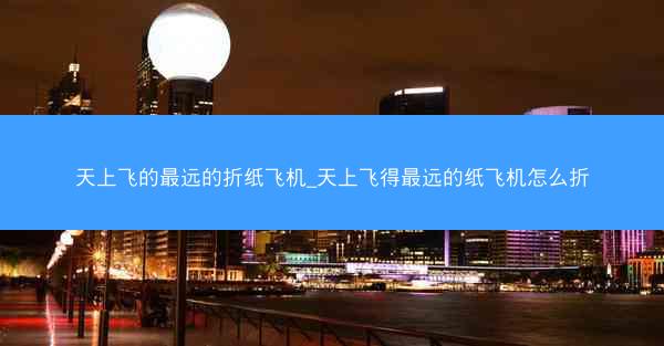 天上飞的最远的折纸飞机_天上飞得最远的纸飞机怎么折