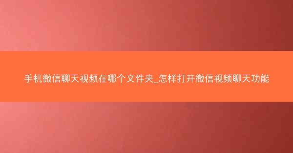 手机微信聊天视频在哪个文件夹_怎样打开微信视频聊天功能