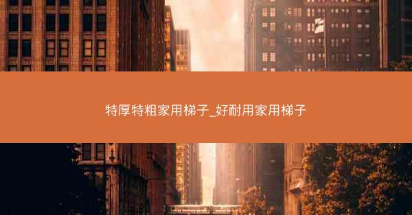 特厚特粗家用梯子_好耐用家用梯子