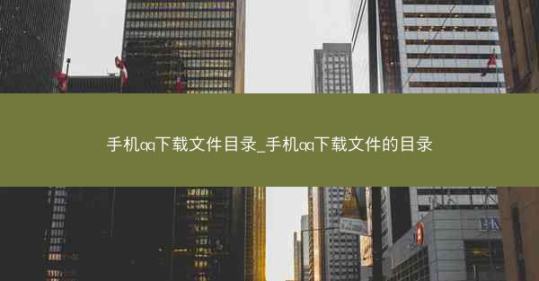 手机qq下载文件目录_手机qq下载文件的目录
