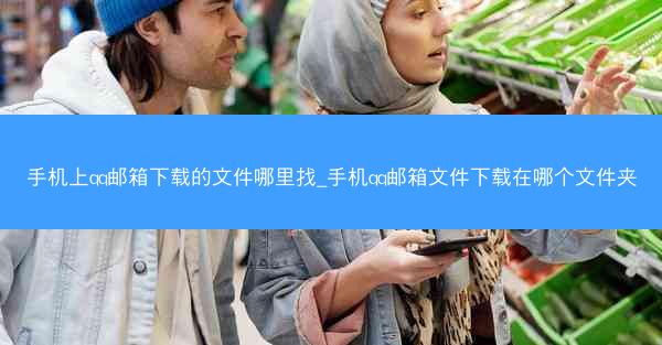 手机上qq邮箱下载的文件哪里找_手机qq邮箱文件下载在哪个文件夹