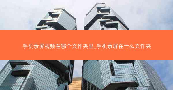 手机录屏视频在哪个文件夹里_手机录屏在什么文件夹