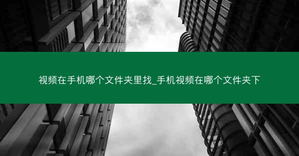 视频在手机哪个文件夹里找_手机视频在哪个文件夹下
