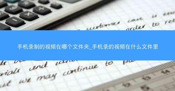 手机录制的视频在哪个文件夹_手机录的视频在什么文件里