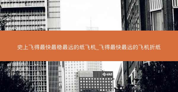 史上飞得最快最稳最远的纸飞机_飞得最快最远的飞机折纸