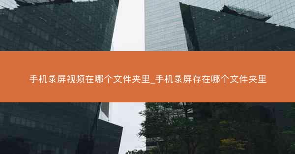 手机录屏视频在哪个文件夹里_手机录屏存在哪个文件夹里