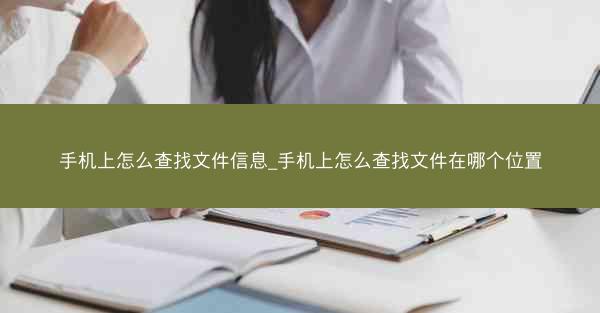 手机上怎么查找文件信息_手机上怎么查找文件在哪个位置