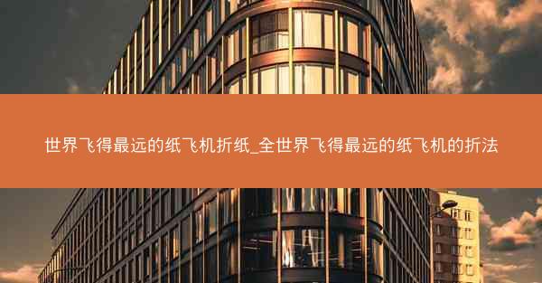 世界飞得最远的纸飞机折纸_全世界飞得最远的纸飞机的折法