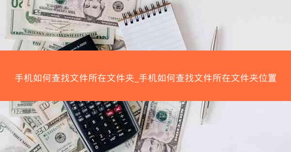 手机如何查找文件所在文件夹_手机如何查找文件所在文件夹位置