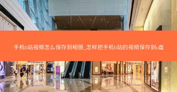 手机b站视频怎么保存到相册_怎样把手机b站的视频保存到u盘