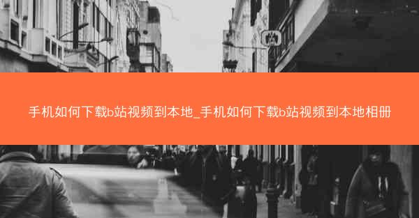 手机如何下载b站视频到本地_手机如何下载b站视频到本地相册