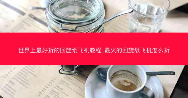 世界上最好折的回旋纸飞机教程_最火的回旋纸飞机怎么折