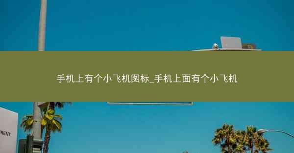 手机上有个小飞机图标_手机上面有个小飞机