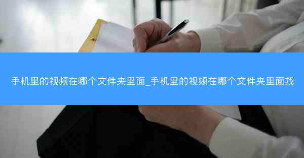 手机里的视频在哪个文件夹里面_手机里的视频在哪个文件夹里面找