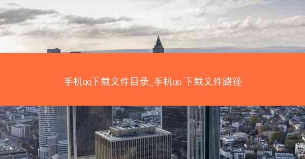 手机qq下载文件目录_手机qq 下载文件路径