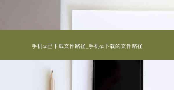 手机qq已下载文件路径_手机qq下载的文件路径