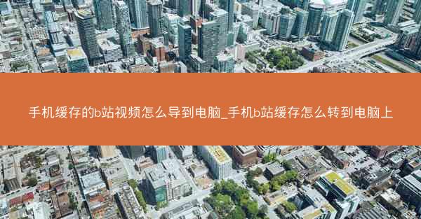 手机缓存的b站视频怎么导到电脑_手机b站缓存怎么转到电脑上