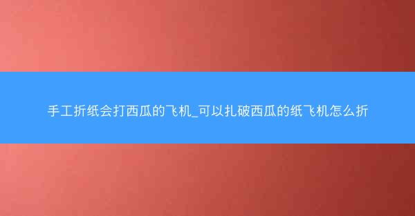 手工折纸会打西瓜的飞机_可以扎破西瓜的纸飞机怎么折