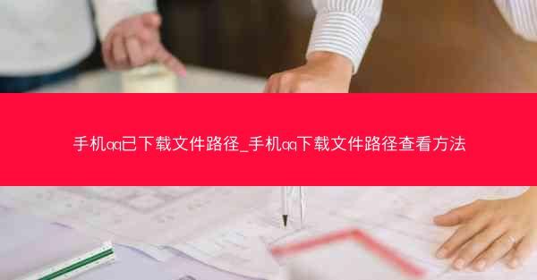 手机qq已下载文件路径_手机qq下载文件路径查看方法