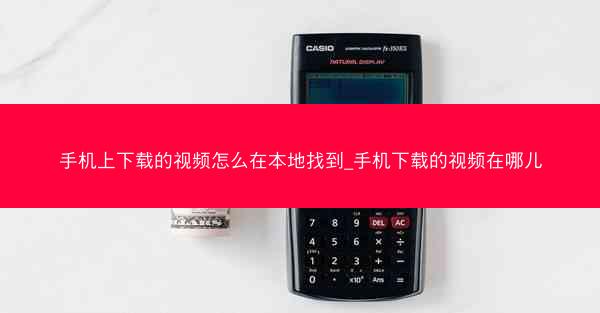 手机上下载的视频怎么在本地找到_手机下载的视频在哪儿