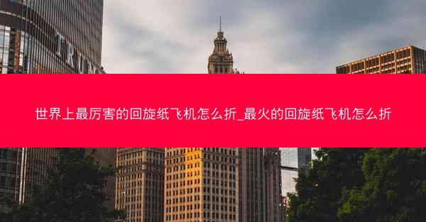 世界上最厉害的回旋纸飞机怎么折_最火的回旋纸飞机怎么折