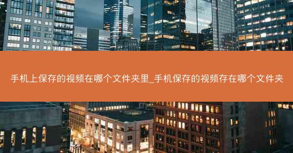手机上保存的视频在哪个文件夹里_手机保存的视频存在哪个文件夹