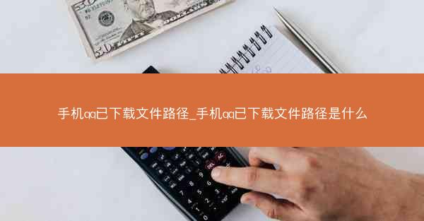 手机qq已下载文件路径_手机qq已下载文件路径是什么