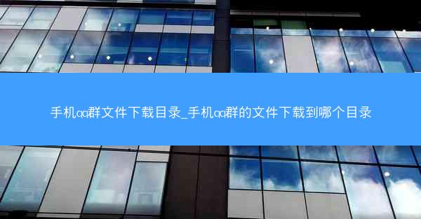 手机qq群文件下载目录_手机qq群的文件下载到哪个目录