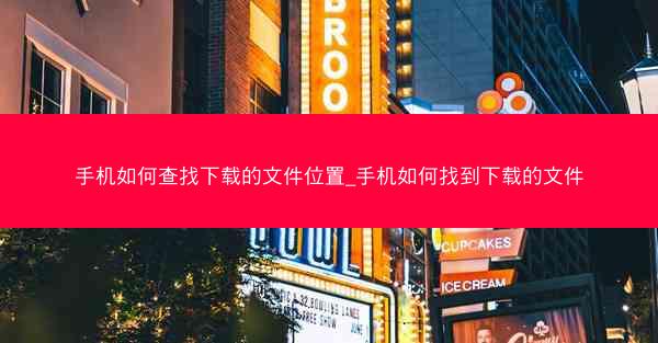手机如何查找下载的文件位置_手机如何找到下载的文件