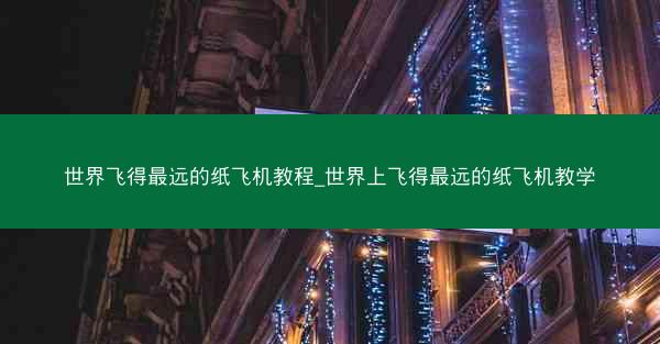世界飞得最远的纸飞机教程_世界上飞得最远的纸飞机教学