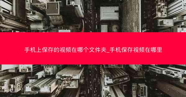 手机上保存的视频在哪个文件夹_手机保存视频在哪里