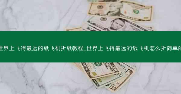 世界上飞得最远的纸飞机折纸教程_世界上飞得最远的纸飞机怎么折简单的
