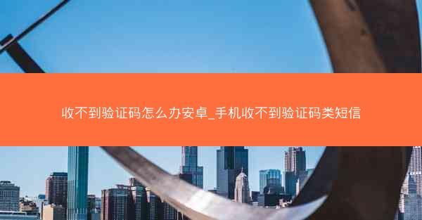 收不到验证码怎么办安卓_手机收不到验证码类短信