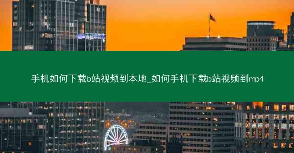 手机如何下载b站视频到本地_如何手机下载b站视频到mp4