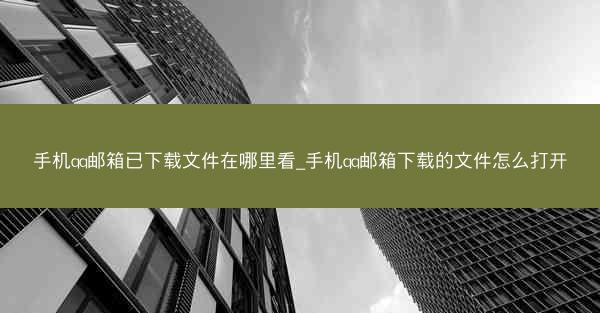 手机qq邮箱已下载文件在哪里看_手机qq邮箱下载的文件怎么打开
