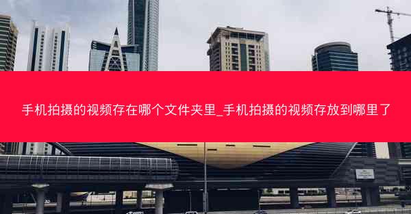 手机拍摄的视频存在哪个文件夹里_手机拍摄的视频存放到哪里了