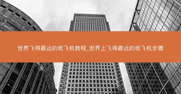 世界飞得最远的纸飞机教程_世界上飞得最远的纸飞机步骤