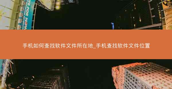 手机如何查找软件文件所在地_手机查找软件文件位置