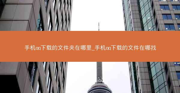 手机qq下载的文件夹在哪里_手机qq下载的文件在哪找