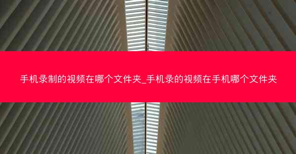 手机录制的视频在哪个文件夹_手机录的视频在手机哪个文件夹