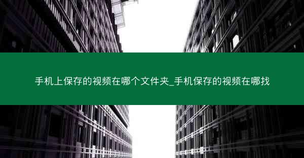 手机上保存的视频在哪个文件夹_手机保存的视频在哪找