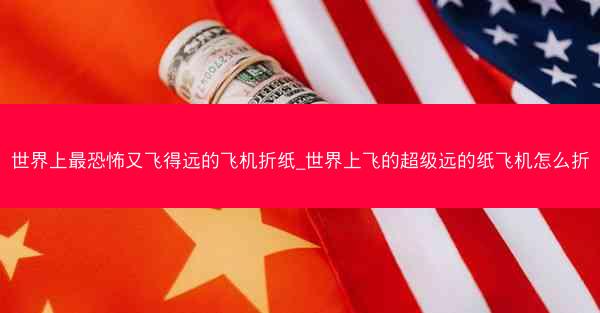 世界上最恐怖又飞得远的飞机折纸_世界上飞的超级远的纸飞机怎么折
