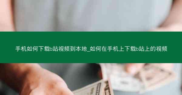手机如何下载b站视频到本地_如何在手机上下载b站上的视频