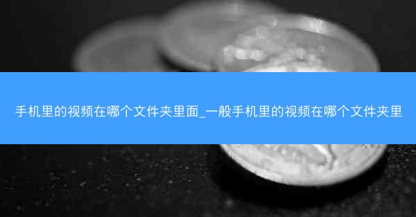 手机里的视频在哪个文件夹里面_一般手机里的视频在哪个文件夹里